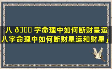 八 🕊 字命理中如何断财星运「八字命理中如何断财星运和财星」